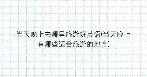 当天晚上去哪里旅游好英语(当天晚上有哪些适合旅游的地方)