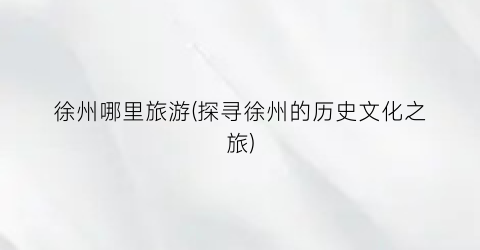 徐州哪里旅游(探寻徐州的历史文化之旅)