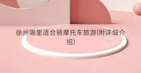 徐州哪里适合骑摩托车旅游(附详细介绍)