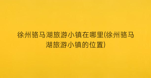 徐州骆马湖旅游小镇在哪里(徐州骆马湖旅游小镇的位置)