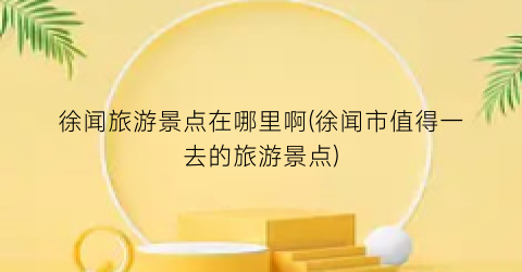 徐闻旅游景点在哪里啊(徐闻市值得一去的旅游景点)