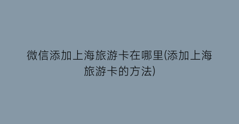 微信添加上海旅游卡在哪里(添加上海旅游卡的方法)