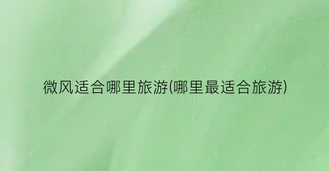 微风适合哪里旅游(哪里最适合旅游)