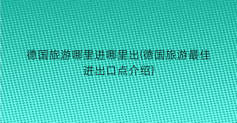 德国旅游哪里进哪里出(德国旅游最佳进出口点介绍)