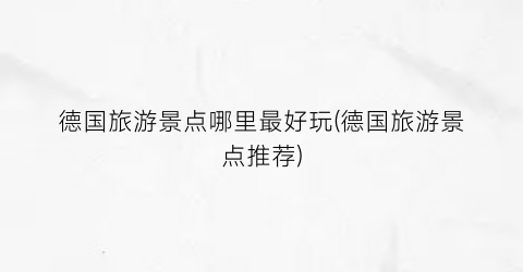 德国旅游景点哪里最好玩(德国旅游景点推荐)