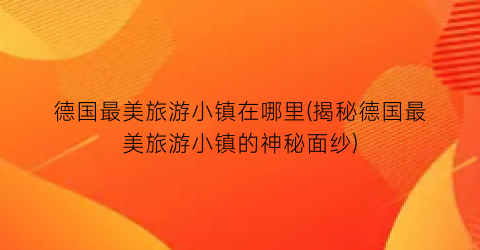 德国最美旅游小镇在哪里(揭秘德国最美旅游小镇的神秘面纱)