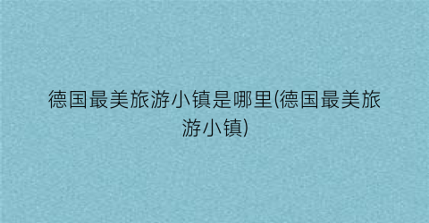 德国最美旅游小镇是哪里(德国最美旅游小镇)