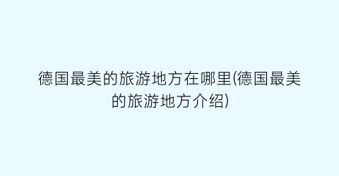 德国最美的旅游地方在哪里(德国最美的旅游地方介绍)