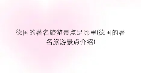 德国的著名旅游景点是哪里(德国的著名旅游景点介绍)