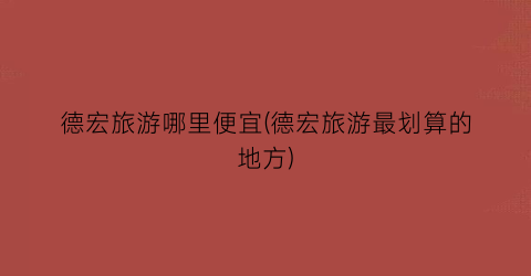 德宏旅游哪里便宜(德宏旅游最划算的地方)