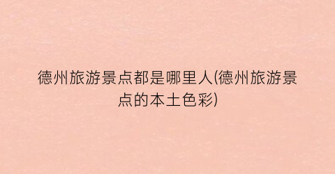德州旅游景点都是哪里人(德州旅游景点的本土色彩)