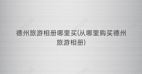德州旅游相册哪里买(从哪里购买德州旅游相册)