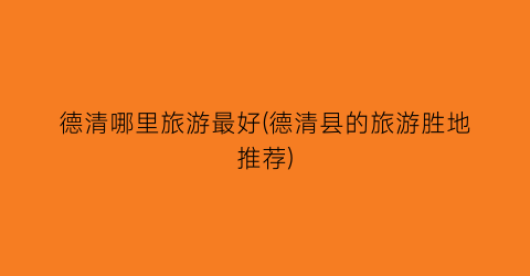 德清哪里旅游最好(德清县的旅游胜地推荐)