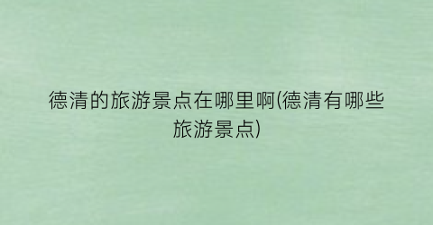 德清的旅游景点在哪里啊(德清有哪些旅游景点)