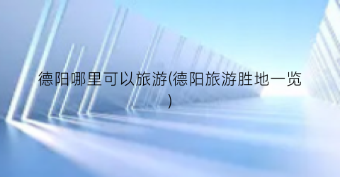 德阳哪里可以旅游(德阳旅游胜地一览)