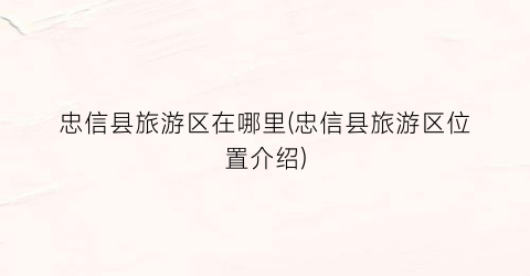 忠信县旅游区在哪里(忠信县旅游区位置介绍)