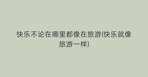 快乐不论在哪里都像在旅游(快乐就像旅游一样)