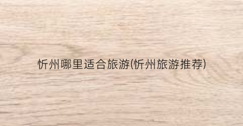 忻州哪里适合旅游(忻州旅游推荐)