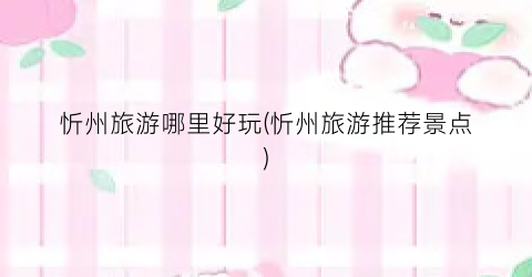 忻州旅游哪里好玩(忻州旅游推荐景点)