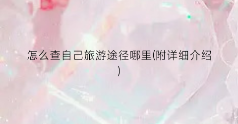 怎么查自己旅游途径哪里(附详细介绍)