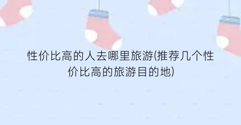性价比高的人去哪里旅游(推荐几个性价比高的旅游目的地)