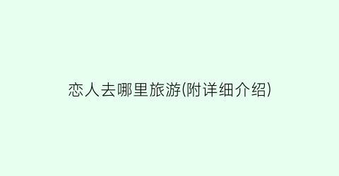 恋人去哪里旅游(附详细介绍)