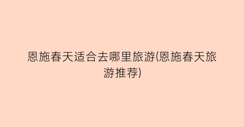 恩施春天适合去哪里旅游(恩施春天旅游推荐)