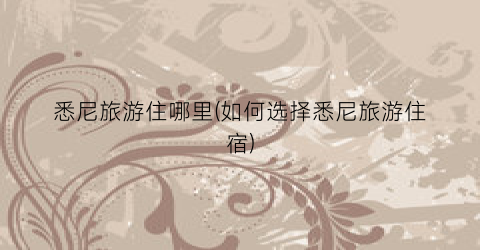 悉尼旅游住哪里(如何选择悉尼旅游住宿)