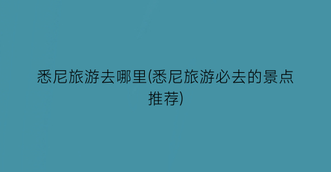 悉尼旅游去哪里(悉尼旅游必去的景点推荐)