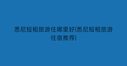 悉尼短租旅游住哪里好(悉尼短租旅游住宿推荐)