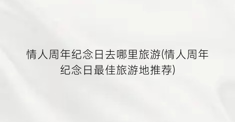 情人周年纪念日去哪里旅游(情人周年纪念日最佳旅游地推荐)