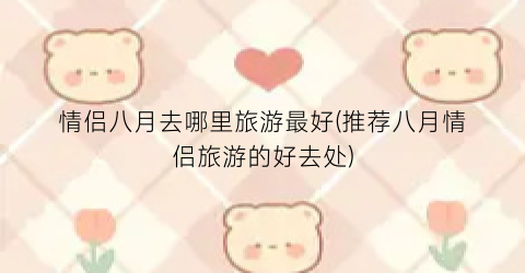 情侣八月去哪里旅游最好(推荐八月情侣旅游的好去处)