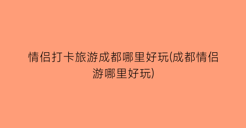 情侣打卡旅游成都哪里好玩(成都情侣游哪里好玩)