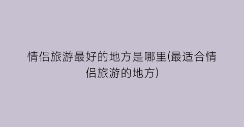 情侣旅游最好的地方是哪里(最适合情侣旅游的地方)