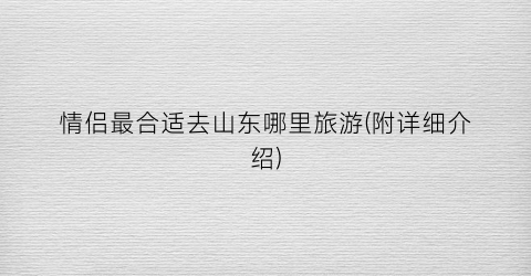 情侣最合适去山东哪里旅游(附详细介绍)