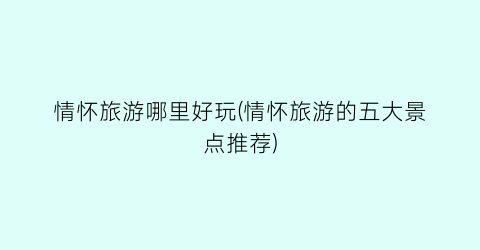 情怀旅游哪里好玩(情怀旅游的五大景点推荐)