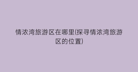 情浓湾旅游区在哪里(探寻情浓湾旅游区的位置)