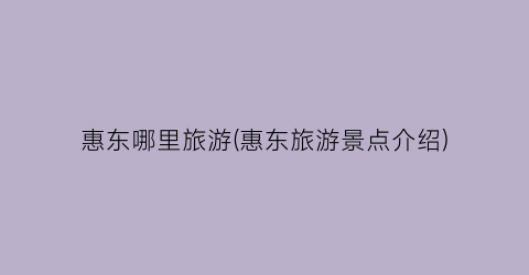惠东哪里旅游(惠东旅游景点介绍)
