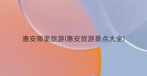 惠安哪里旅游(惠安旅游景点大全)