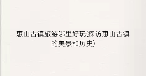 惠山古镇旅游哪里好玩(探访惠山古镇的美景和历史)