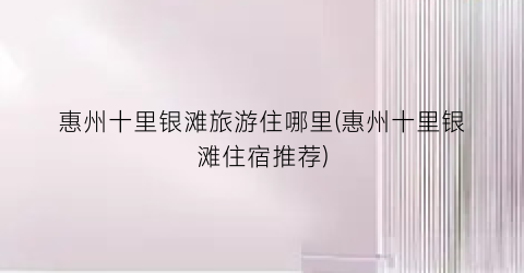 惠州十里银滩旅游住哪里(惠州十里银滩住宿推荐)