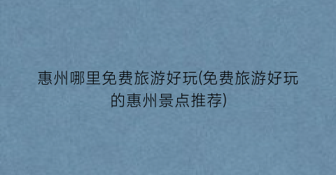 惠州哪里免费旅游好玩(免费旅游好玩的惠州景点推荐)