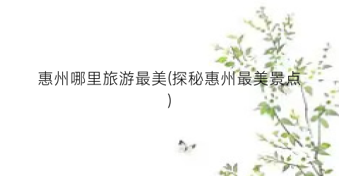 惠州哪里旅游最美(探秘惠州最美景点)