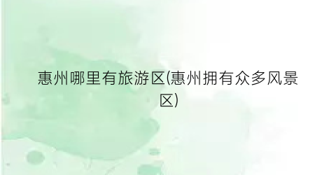 惠州哪里有旅游区(惠州拥有众多风景区)