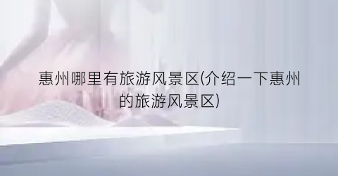 惠州哪里有旅游风景区(介绍一下惠州的旅游风景区)