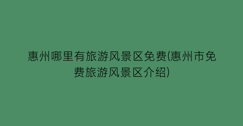 惠州哪里有旅游风景区免费(惠州市免费旅游风景区介绍)