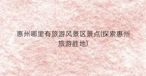 惠州哪里有旅游风景区景点(探索惠州旅游胜地)