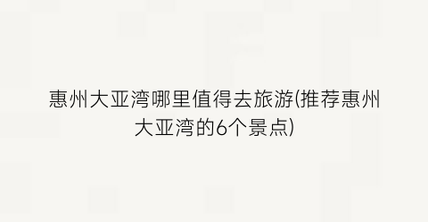 惠州大亚湾哪里值得去旅游(推荐惠州大亚湾的6个景点)