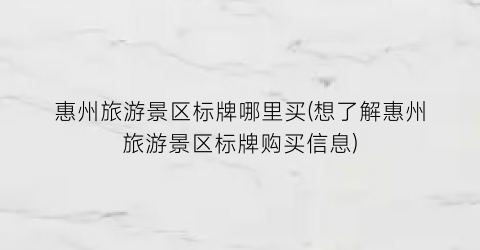 惠州旅游景区标牌哪里买(想了解惠州旅游景区标牌购买信息)