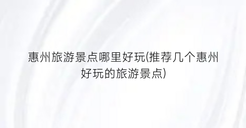 惠州旅游景点哪里好玩(推荐几个惠州好玩的旅游景点)